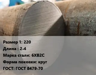 Поковка круглая 220 L=2-4 Сталь: 6ХВ2С круг ГОСТ: ГОСТ 8479-70
